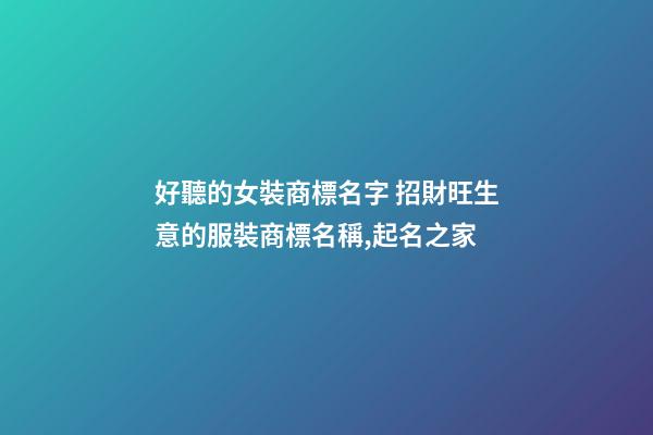 好聽的女裝商標名字 招財旺生意的服裝商標名稱,起名之家